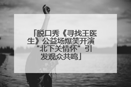 脱口秀《寻找王医生》公益场爆笑开演 “北下关情怀”引发观众共鸣