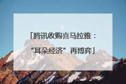 腾讯收购喜马拉雅：“耳朵经济”再博弈