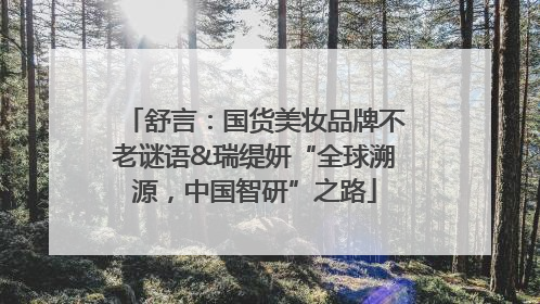 舒言：国货美妆品牌不老谜语&瑞缇妍“全球溯源，中国智研”之路