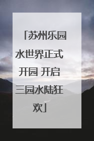 苏州乐园水世界正式开园 开启三园水陆狂欢