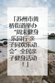 苏州市黄桥街道举办“周末健身乐园行·亲子同欢乐动会”全民亲子健身活动！