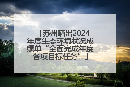 苏州晒出2024年度生态环境状况成绩单“全面完成年度各项目标任务”