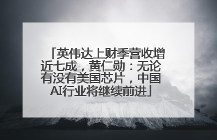 英伟达上财季营收增近七成，黄仁勋：无论有没有美国芯片，中国AI行业将继续前进