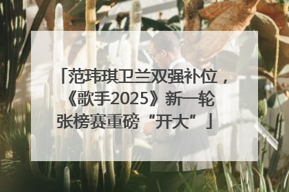 范玮琪卫兰双强补位，《歌手2025》新一轮张榜赛重磅“开大”