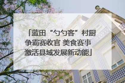 蓝田“勺勺客”村厨争霸赛收官 美食赛事激活县域发展新动能