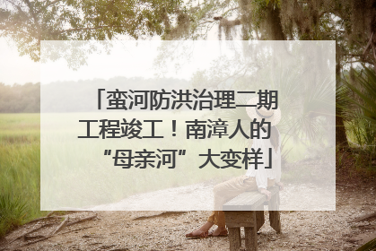 蛮河防洪治理二期工程竣工！南漳人的“母亲河”大变样