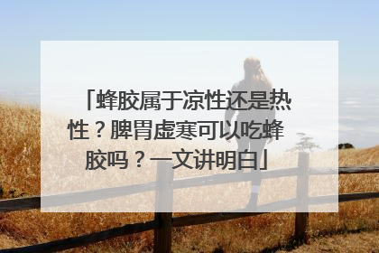 蜂胶属于凉性还是热性？脾胃虚寒可以吃蜂胶吗？一文讲明白