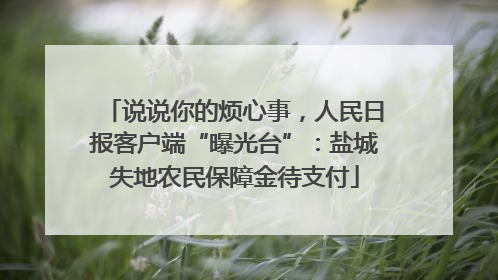 说说你的烦心事，人民日报客户端“曝光台”：盐城失地农民保障金待支付