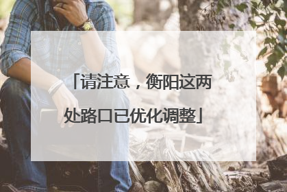 请注意，衡阳这两处路口已优化调整