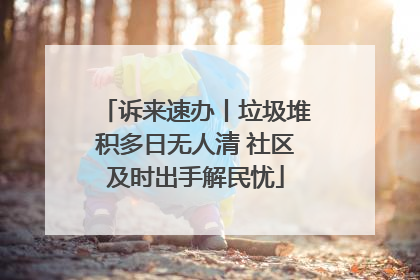 诉来速办丨垃圾堆积多日无人清 社区及时出手解民忧