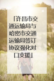许昌市交通运输局与哈密市交通运输局签订协议强化对口支援