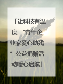 让科技有温度 “青年企业家爱心助残”公益捐赠活动暖心启航