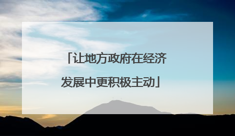 让地方政府在经济发展中更积极主动