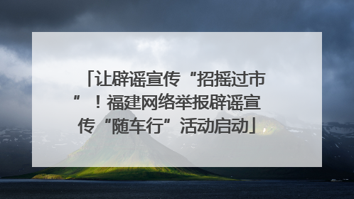 让辟谣宣传“招摇过市”！福建网络举报辟谣宣传“随车行”活动启动