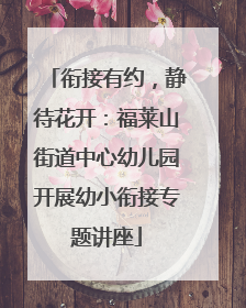 衔接有约，静待花开：福莱山街道中心幼儿园开展幼小衔接专题讲座