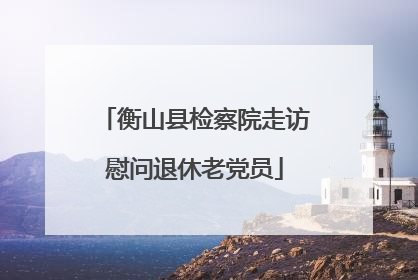 衡山县检察院走访慰问退休老党员