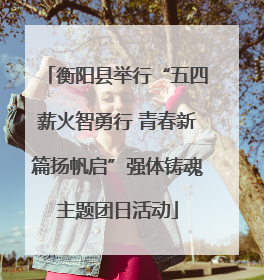 衡阳县举行“五四薪火智勇行 青春新篇扬帆启”强体铸魂主题团日活动