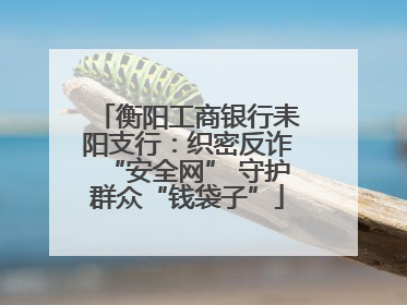 衡阳工商银行耒阳支行：织密反诈“安全网” 守护群众“钱袋子”