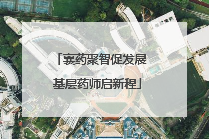 襄药聚智促发展 基层药师启新程