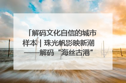 解码文化自信的城市样本｜珠光帆影映新潮——解码“海丝古港”北海的文化自信样本