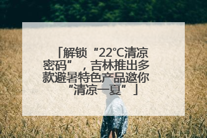 解锁“22℃清凉密码”，吉林推出多款避暑特色产品邀你“清凉一夏”