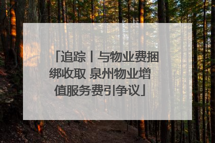 追踪丨与物业费捆绑收取 泉州物业增值服务费引争议