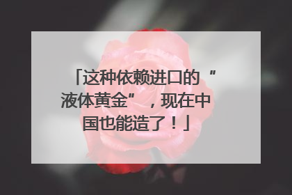 这种依赖进口的“液体黄金”，现在中国也能造了！