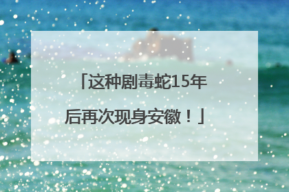 这种剧毒蛇15年后再次现身安徽！