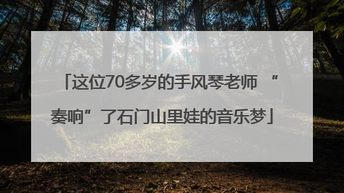 这位70多岁的手风琴老师 “奏响”了石门山里娃的音乐梦