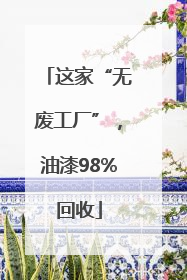 这家“无废工厂”，油漆98%回收