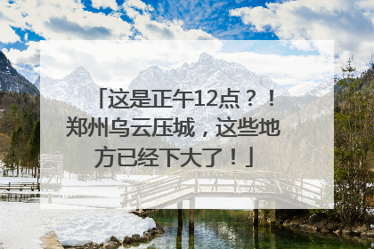 这是正午12点？！郑州乌云压城，这些地方已经下大了！