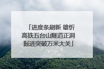 进度条刷新 雄忻高铁五台山隧道正洞掘进突破万米大关