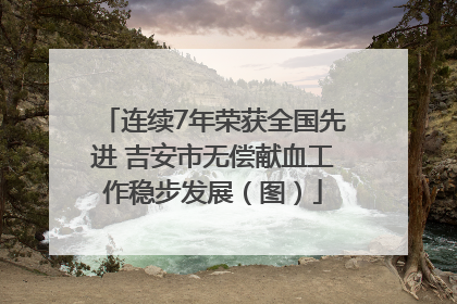 连续7年荣获全国先进 吉安市无偿献血工作稳步发展（图）