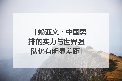 赖亚文：中国男排的实力与世界强队仍有明显差距