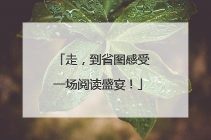 走，到省图感受一场阅读盛宴！