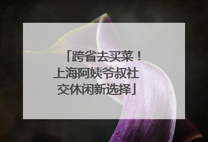 跨省去买菜！上海阿姨爷叔社交休闲新选择
