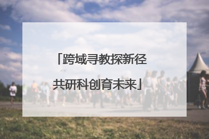 跨域寻教探新径 共研科创育未来