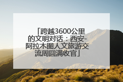 跨越3600公里的文明对话：西安-阿拉木图人文旅游交流周圆满收官