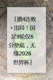 遭4连败+出局！国足9轮仅6分垫底，无缘2026世界杯