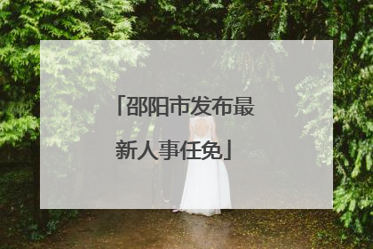 邵阳市发布最新人事任免