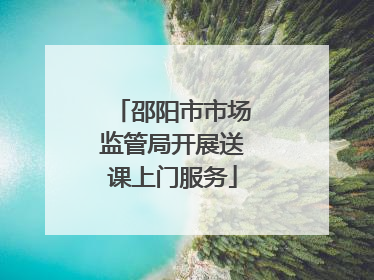 邵阳市市场监管局开展送课上门服务