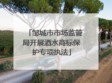 邹城市市场监管局开展酒水商标保护专项执法