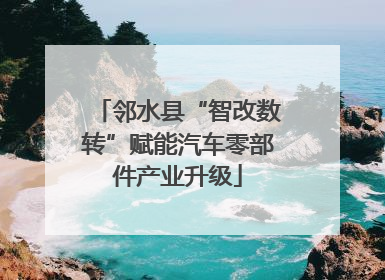 邻水县“智改数转”赋能汽车零部件产业升级