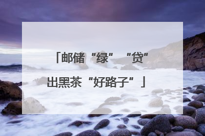 邮储“绿”“贷”出黑茶“好路子”