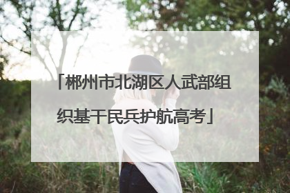 郴州市北湖区人武部组织基干民兵护航高考