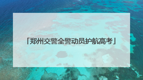 郑州交警全警动员护航高考