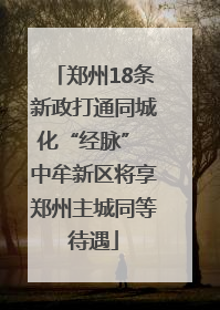 郑州18条新政打通同城化“经脉” 中牟新区将享郑州主城同等待遇