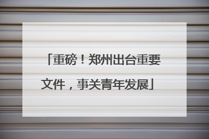 重磅！郑州出台重要文件，事关青年发展