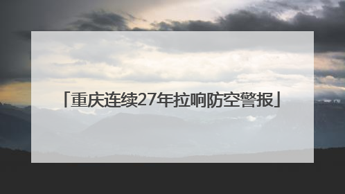 重庆连续27年拉响防空警报