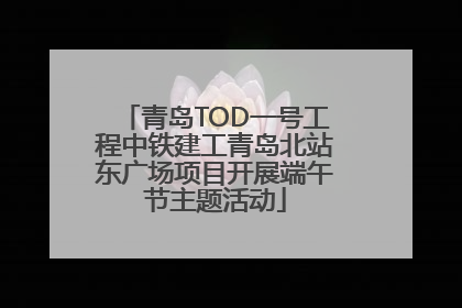 青岛TOD一号工程中铁建工青岛北站东广场项目开展端午节主题活动